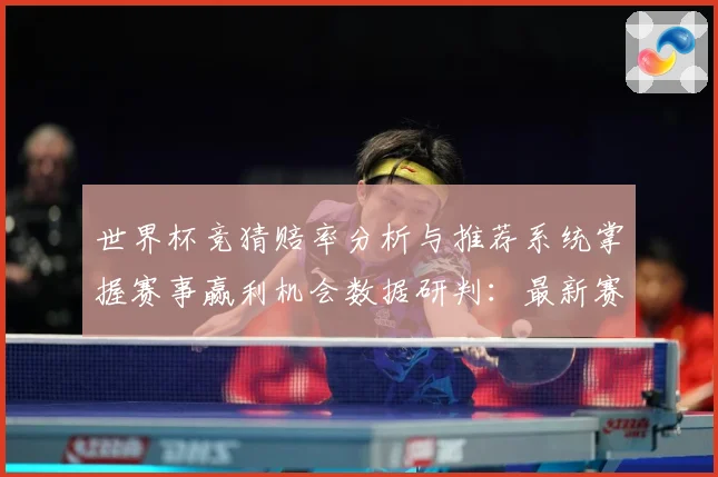 世界杯竞猜赔率分析与推荐系统掌握赛事赢利机会数据研判：最新赛事动态与深度分析