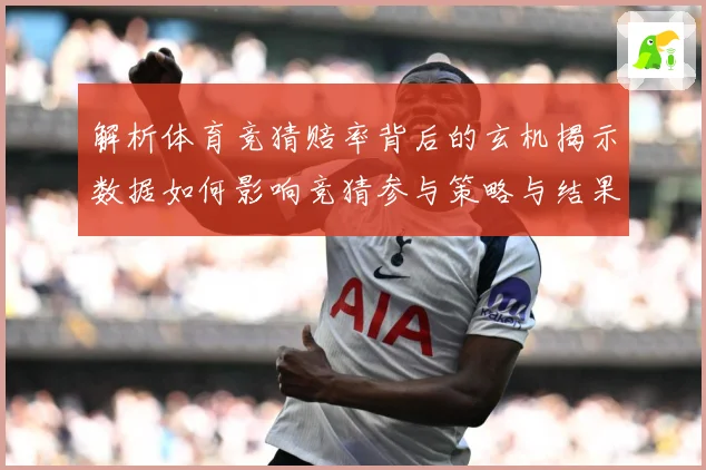 解析体育竞猜赔率背后的玄机揭示数据如何影响竞猜参与策略与结果数据研判：最新赛事动态与深度分析