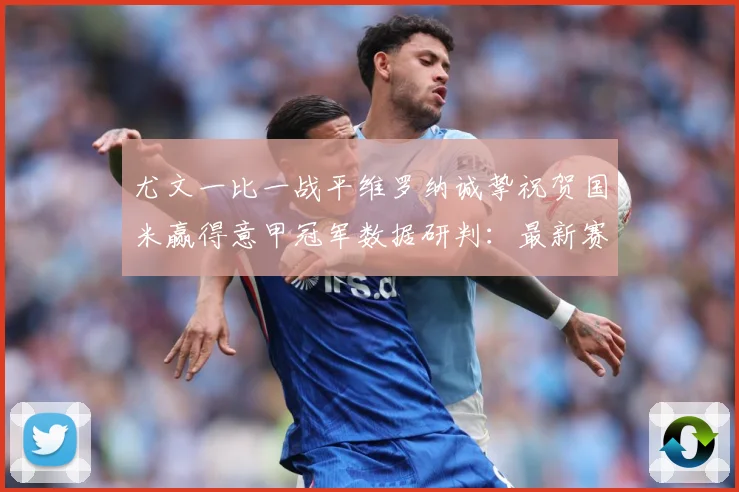 尤文一比一战平维罗纳诚挚祝贺国米赢得意甲冠军数据研判：最新赛事动态与深度分析