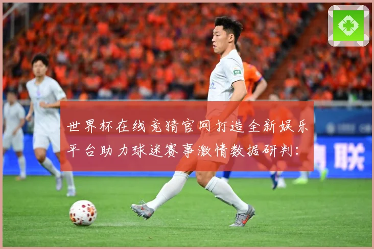 世界杯在线竞猜官网打造全新娱乐平台助力球迷赛事激情数据研判：最新赛事动态与深度分析
