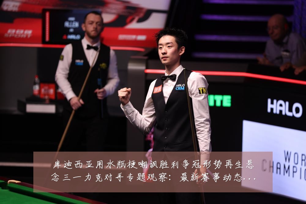 库迪西亚用水瓶梗嘲讽胜利争冠形势再生悬念三一力克对手专题观察:最新赛事动态与深度分析