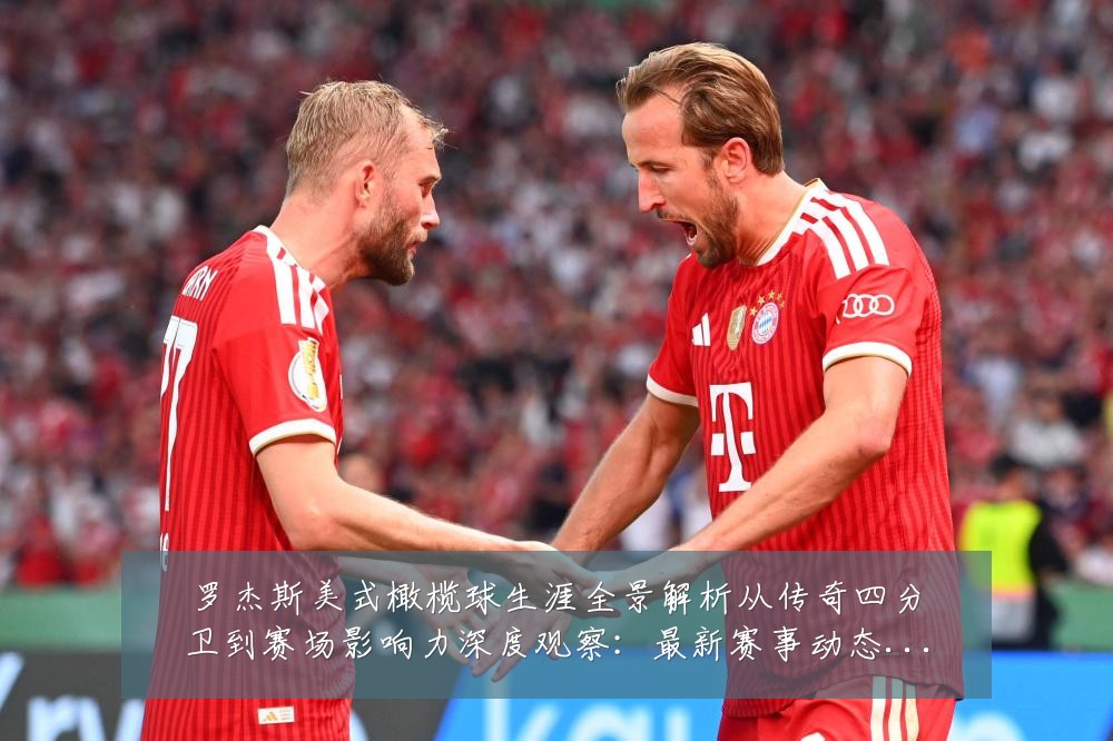 罗杰斯美式橄榄球生涯全景解析从传奇四分卫到赛场影响力深度观察:最新赛事动态与深度分析