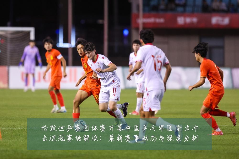 伦敦世乒赛团体赛开幕中国乒乓军团全力冲击连冠赛场解读:最新赛事动态与深度分析