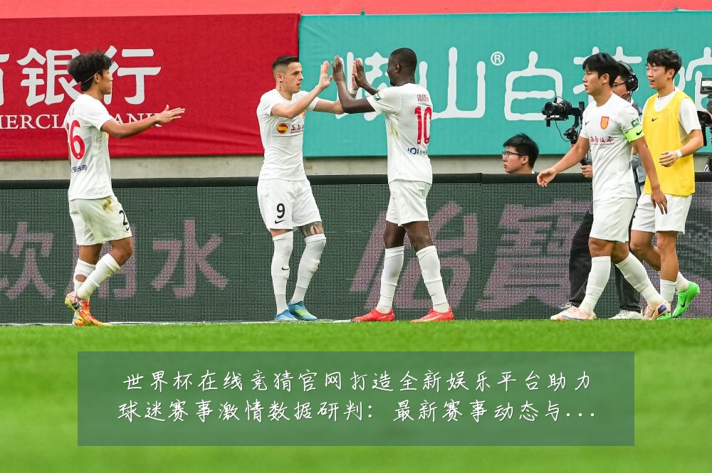 世界杯在线竞猜官网打造全新娱乐平台助力球迷赛事激情数据研判:最新赛事动态与深度分析
