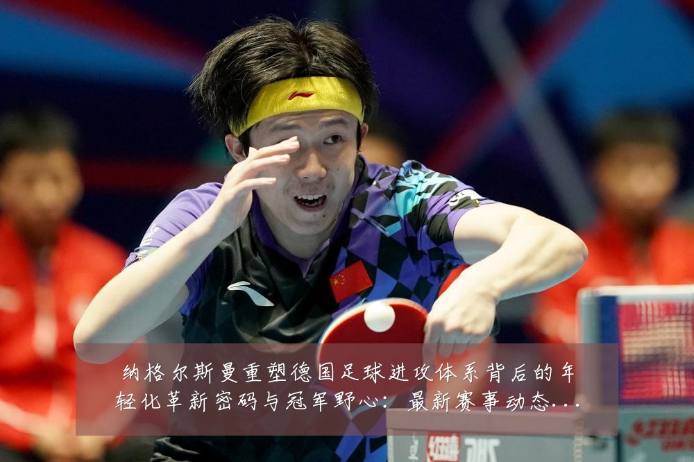 纳格尔斯曼重塑德国足球进攻体系背后的年轻化革新密码与冠军野心:最新赛事动态与深度分析
